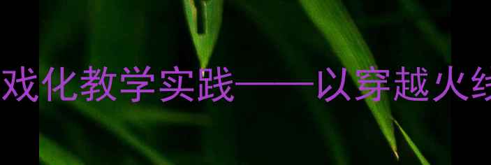 图片 健康教案设计：沉浸式游戏化教学实践——以穿越火线为蓝本的互动课堂方案2