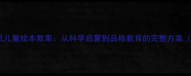 图片 偷东西的小老鼠儿童绘本教案：从科学启蒙到品格教育的完整方案（附教学资源）2