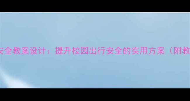 图片 儿童交通安全教案设计：提升校园出行安全的实用方案（附教学案例）2