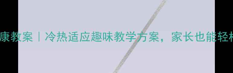 图片 儿童体温调节健康教案｜冷热适应趣味教学方案，家长也能轻松上好的一堂课1