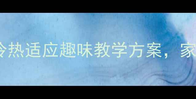 图片 儿童体温调节健康教案｜冷热适应趣味教学方案，家长也能轻松上好的一堂课2