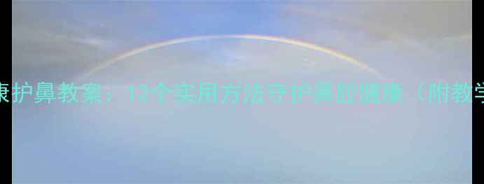 图片 儿童健康护鼻教案：12个实用方法守护鼻腔健康（附教学方案）