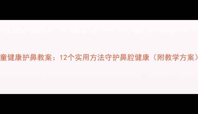 图片 儿童健康护鼻教案：12个实用方法守护鼻腔健康（附教学方案）1