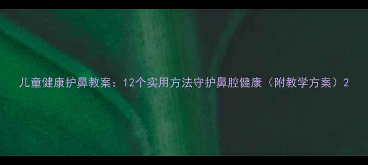 图片 儿童健康护鼻教案：12个实用方法守护鼻腔健康（附教学方案）2
