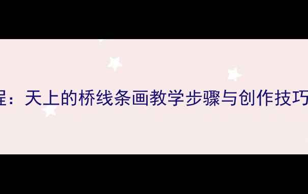 图片 儿童创意绘画教程：天上的桥线条画教学步骤与创作技巧（附完整教案）2