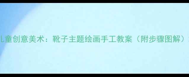 图片 儿童创意美术：靴子主题绘画手工教案（附步骤图解）2