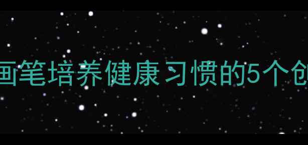 图片 儿童刷牙主题绘画教案：用画笔培养健康习惯的5个创意活动方案（附教学资源）