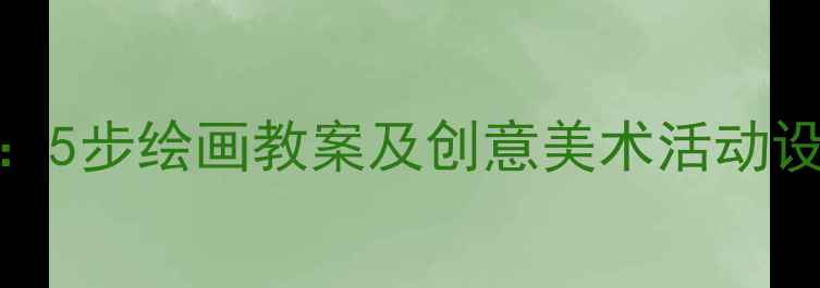 图片 儿童刷牙习惯培养：5步绘画教案及创意美术活动设计（附教学案例）