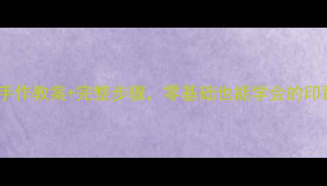 图片 儿童印章课亲子手作教案+完整步骤，零基础也能学会的印章艺术启蒙指南1