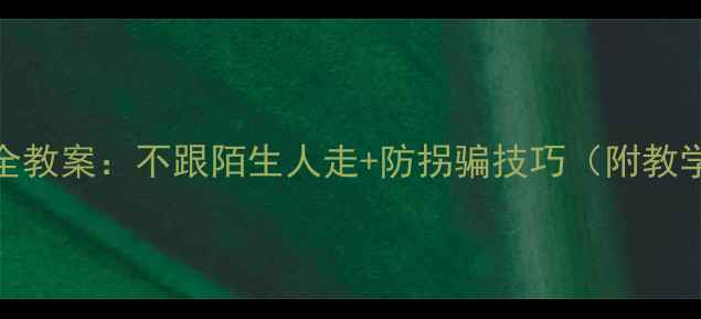 图片 儿童安全教案：不跟陌生人走+防拐骗技巧（附教学方案）