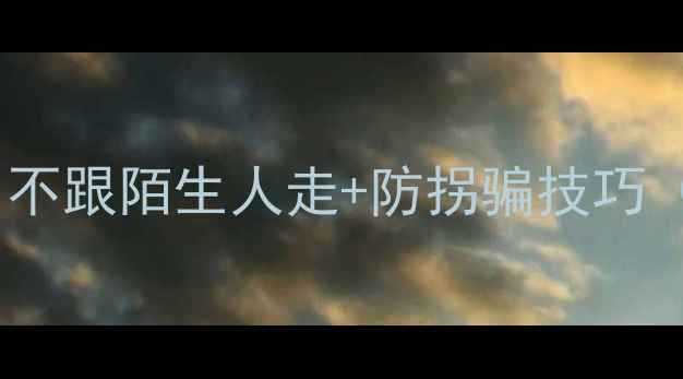 图片 儿童安全教案：不跟陌生人走+防拐骗技巧（附教学方案）2