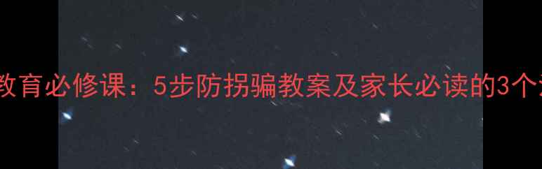 图片 儿童安全教育必修课：5步防拐骗教案及家长必读的3个沟通技巧1