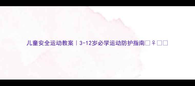 图片 儿童安全运动教案｜3-12岁必学运动防护指南🏃♀️💪