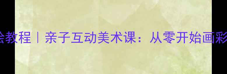 图片 儿童彩虹手绘教程｜亲子互动美术课：从零开始画彩虹的7个步骤