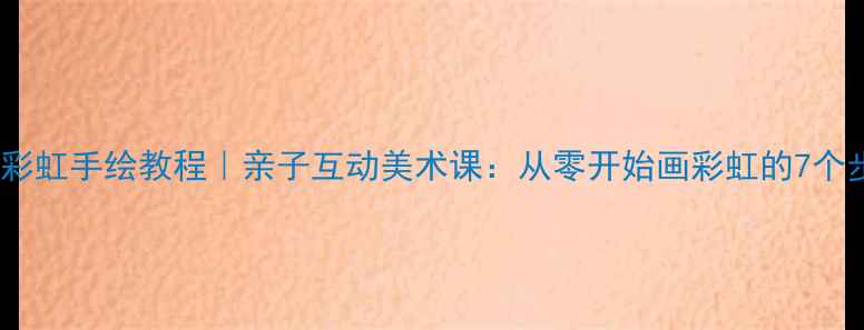 图片 儿童彩虹手绘教程｜亲子互动美术课：从零开始画彩虹的7个步骤2