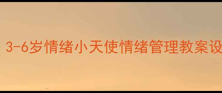 图片 儿童心理发展：3-6岁情绪小天使情绪管理教案设计与实践指南2