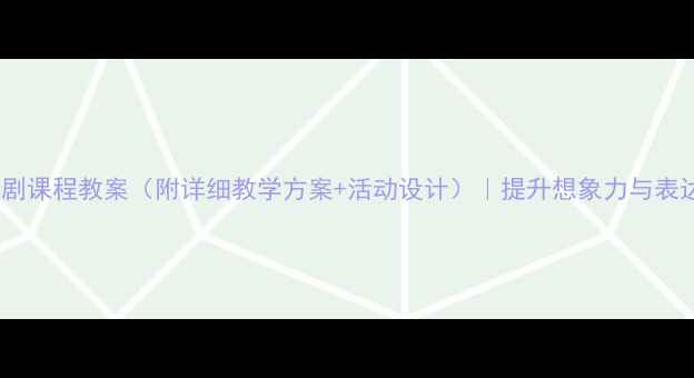 图片 儿童戏剧课程教案（附详细教学方案+活动设计）｜提升想象力与表达能力1