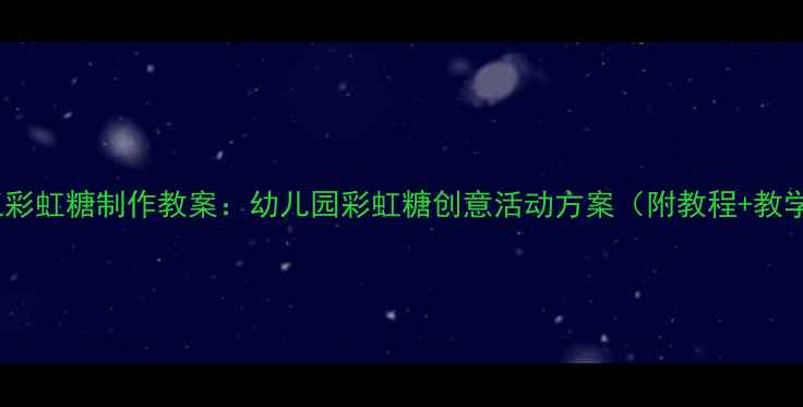 图片 儿童手工彩虹糖制作教案：幼儿园彩虹糖创意活动方案（附教程+教学目标）1