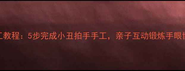 图片 儿童手工教程：5步完成小丑拍手手工，亲子互动锻炼手眼协调能力