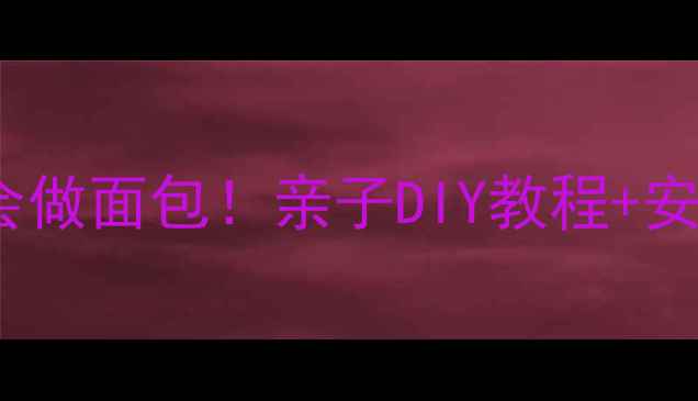 图片 儿童烘焙课｜5岁萌娃零失败学会做面包！亲子DIY教程+安全操作指南（含失败案例）🎂✨