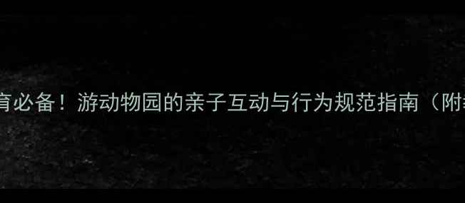 图片 儿童礼仪教育必备！游动物园的亲子互动与行为规范指南（附教案模板）1
