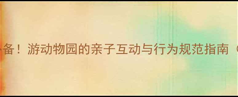 图片 儿童礼仪教育必备！游动物园的亲子互动与行为规范指南（附教案模板）2