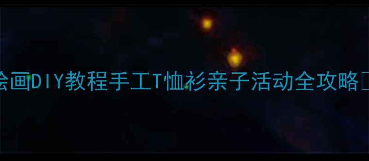 图片 儿童绘画DIY教程手工T恤衫亲子活动全攻略🎨👕✨
