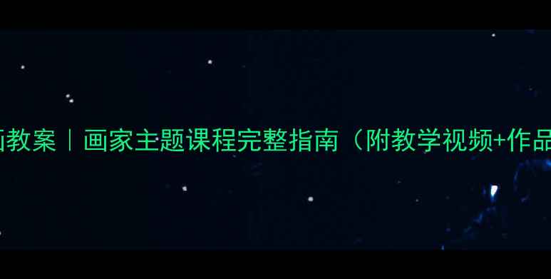 图片 儿童绘画教案｜画家主题课程完整指南（附教学视频+作品展示）2