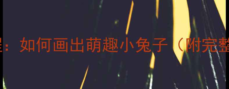 图片 儿童绘画教程：如何画出萌趣小兔子（附完整教学步骤）1