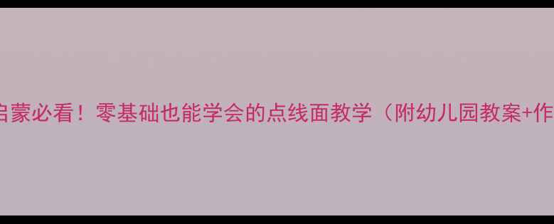 图片 儿童美术启蒙必看！零基础也能学会的点线面教学（附幼儿园教案+作品范例）1