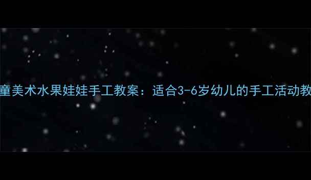 图片 儿童美术水果娃娃手工教案：适合3-6岁幼儿的手工活动教程