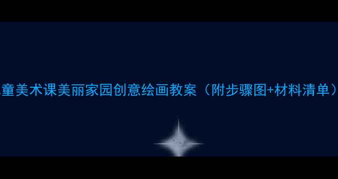 图片 儿童美术课美丽家园创意绘画教案（附步骤图+材料清单）1