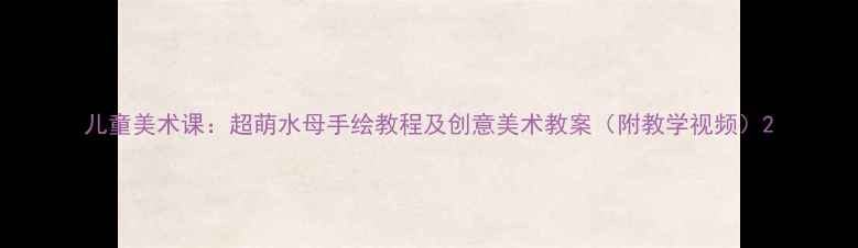 图片 儿童美术课：超萌水母手绘教程及创意美术教案（附教学视频）2