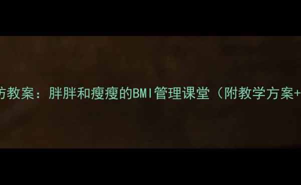 图片 儿童肥胖预防教案：胖胖和瘦瘦的BMI管理课堂（附教学方案+互动游戏）1