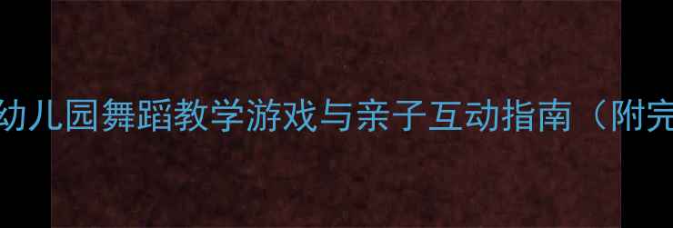 图片 儿童舞蹈教案幼儿园舞蹈教学游戏与亲子互动指南（附完整课程设计）