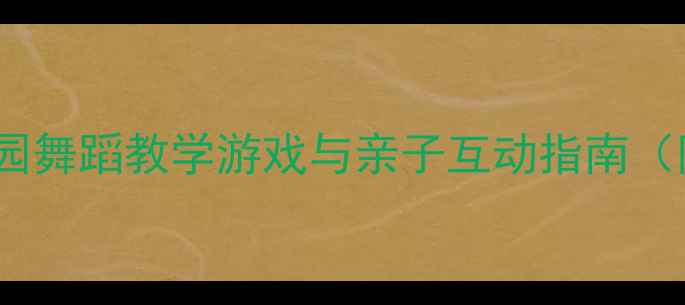 图片 儿童舞蹈教案幼儿园舞蹈教学游戏与亲子互动指南（附完整课程设计）1