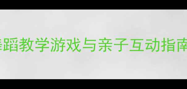 图片 儿童舞蹈教案幼儿园舞蹈教学游戏与亲子互动指南（附完整课程设计）2