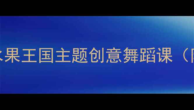 图片 儿童舞蹈教案：水果王国主题创意舞蹈课（附完整教学方案）