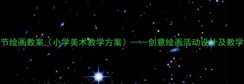 图片 儿童节绘画教案（小学美术教学方案）——创意绘画活动设计及教学步骤