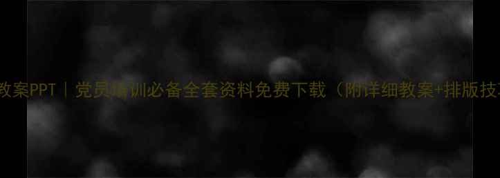 图片 党课教案PPT｜党员培训必备全套资料免费下载（附详细教案+排版技巧）1