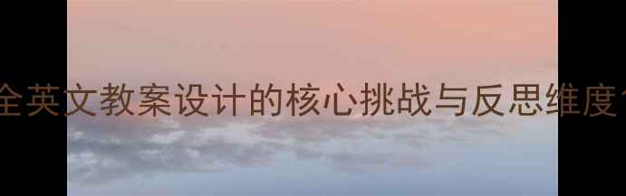 图片 全英文教案设计的核心挑战与反思维度1
