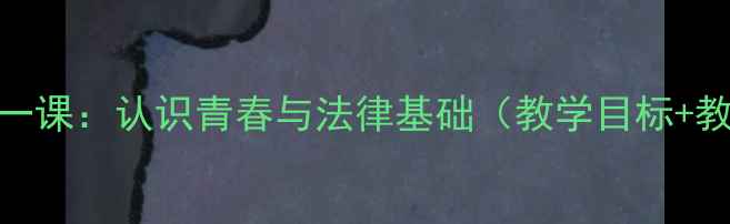 图片 八年级上册政治教案第一课：认识青春与法律基础（教学目标+教学重难点+教学设计）1
