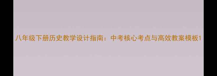 图片 八年级下册历史教学设计指南：中考核心考点与高效教案模板1