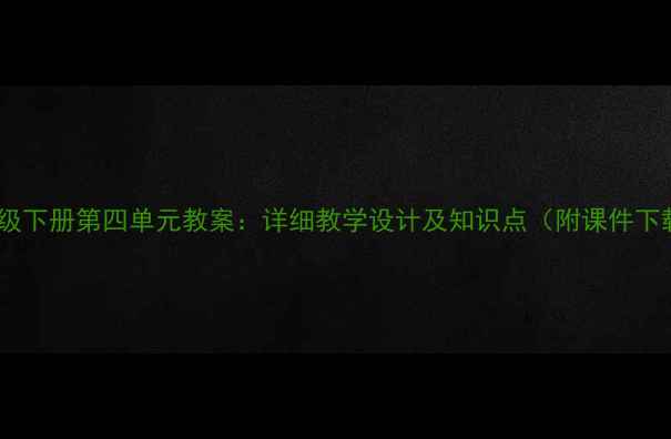 图片 八年级下册第四单元教案：详细教学设计及知识点（附课件下载）1