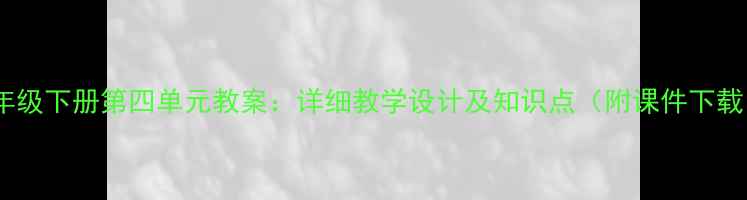 图片 八年级下册第四单元教案：详细教学设计及知识点（附课件下载）2