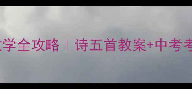 图片 八年级下册诗歌教学全攻略｜诗五首教案+中考考点+分层作业模板