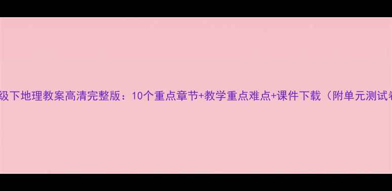 图片 八年级下地理教案高清完整版：10个重点章节+教学重点难点+课件下载（附单元测试卷）1