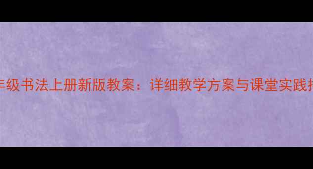 图片 八年级书法上册新版教案：详细教学方案与课堂实践指南