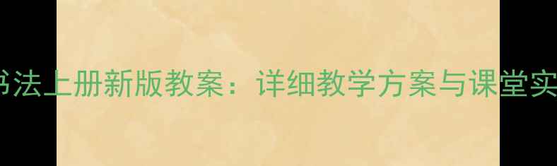 图片 八年级书法上册新版教案：详细教学方案与课堂实践指南2