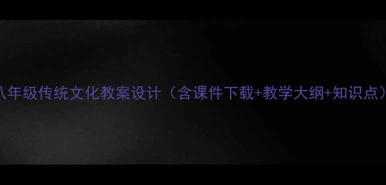 图片 八年级传统文化教案设计（含课件下载+教学大纲+知识点）